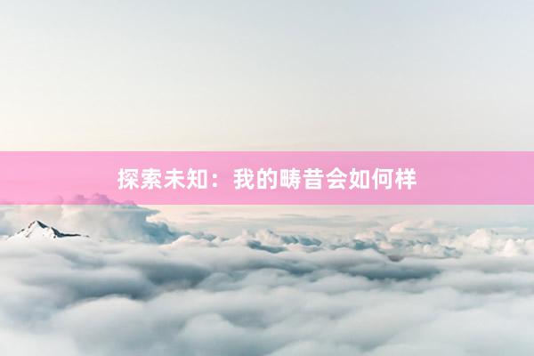 探索未知：我的畴昔会如何样